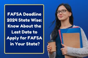 FAFSA Deadline 2024 State Wise: Know About the Last Date to Apply for FAFSA in Your State?