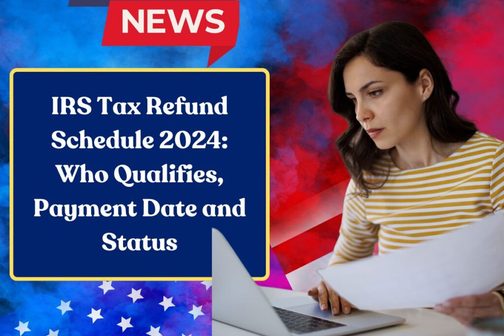 IRS Tax Refund Schedule 2024: Who Qualifies, Payment Date and Status