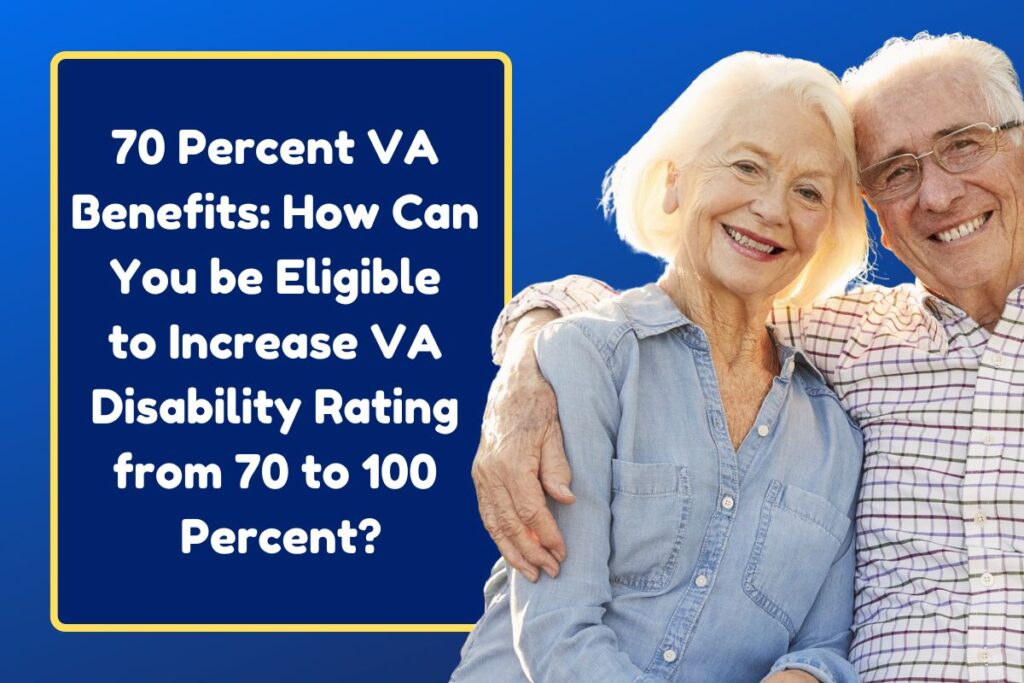 70 Percent VA Benefits: How Can You be Eligible to Increase VA Disability Rating from 70 to 100 Percent?