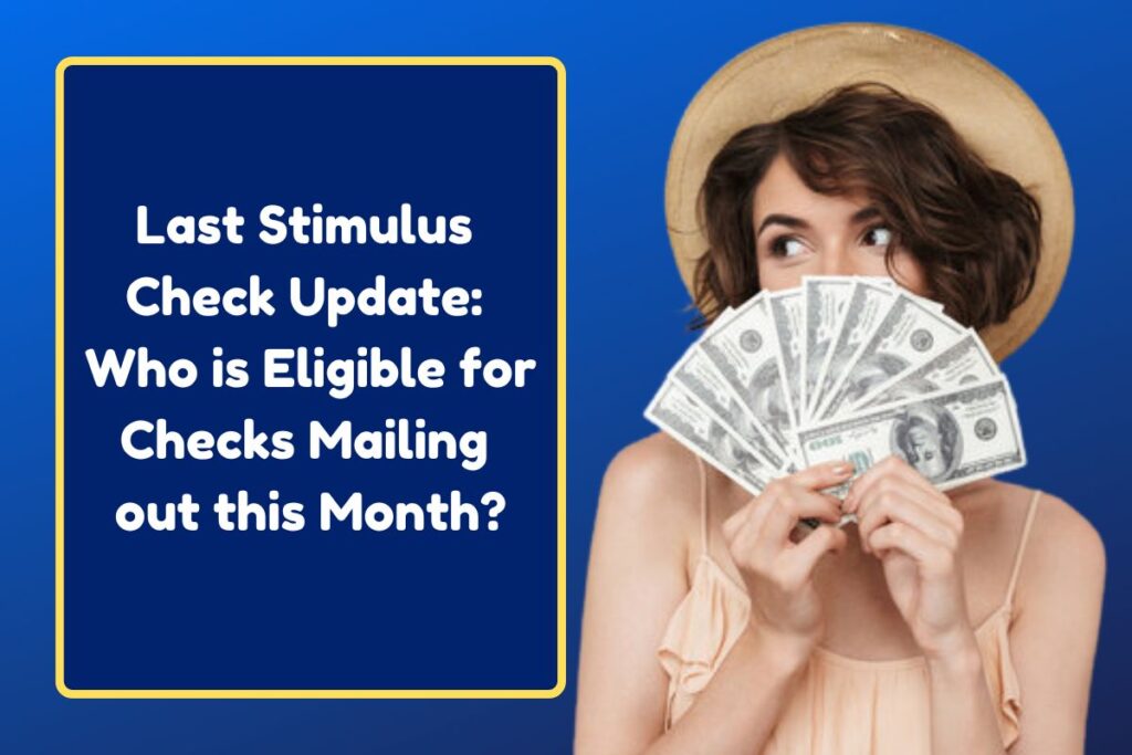 Last Stimulus Check Update: Who is Eligible for Checks Mailing out this Month?