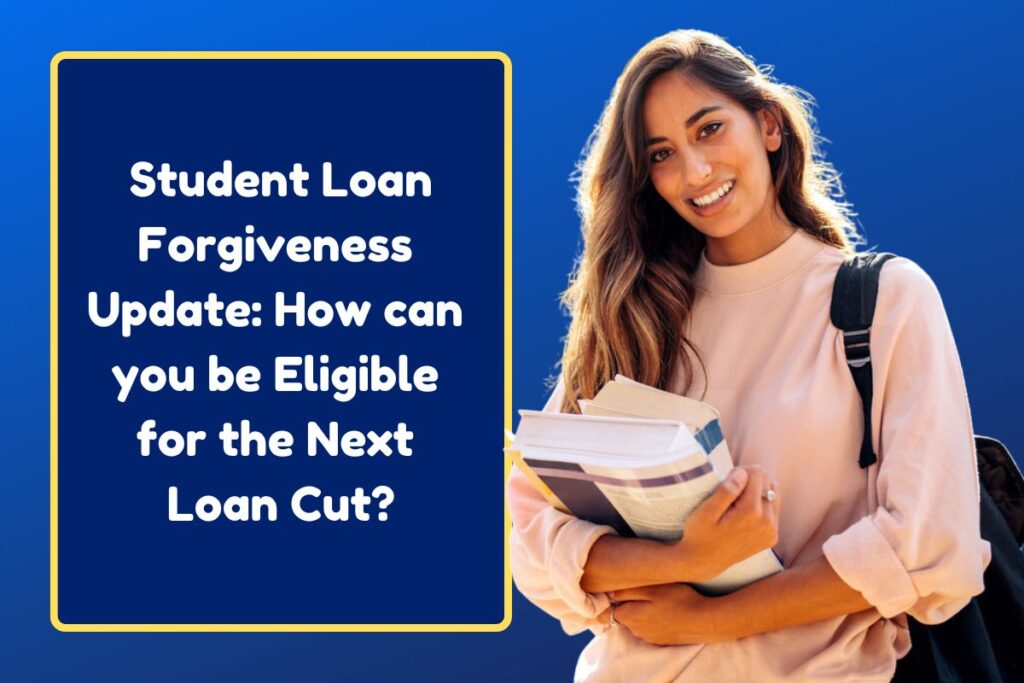 Student Loan Forgiveness Update: How can you be Eligible for the Next Loan Cut?